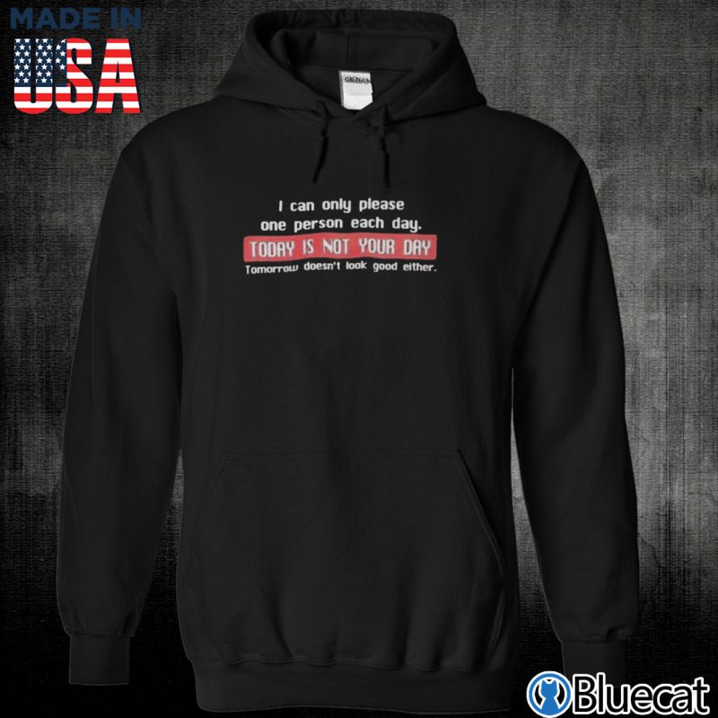 Black Unisex Hoodie I can only please one person each day Today is not your day T shirt