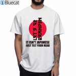 Lets Go It Isnt Japanese Just Tilt Your Head T shirt 1