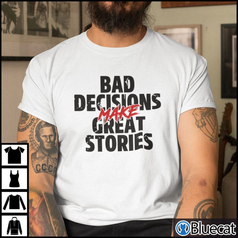 Bad Decisions Make Good Stories Shirt 1