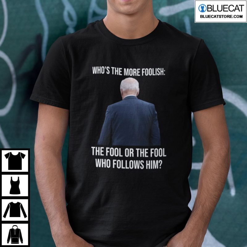 Biden Whos The More Foolish The Fool Or The Fool Who Follows Him Shirt 1