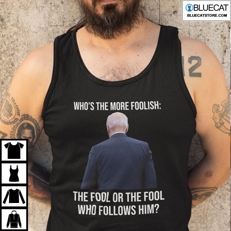 Biden Whos The More Foolish The Fool Or The Fool Who Follows Him Shirt 2