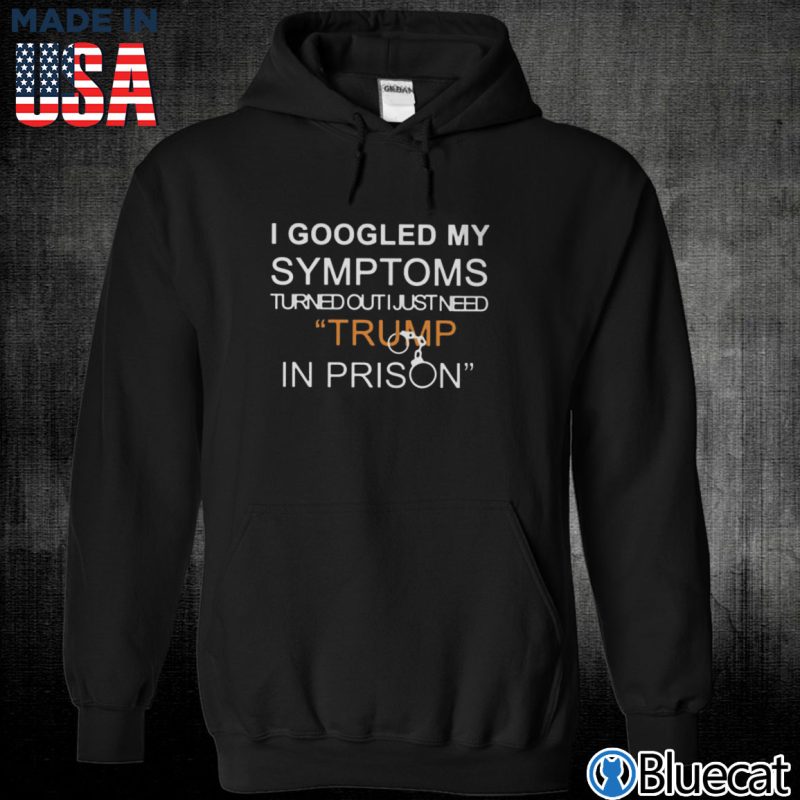 Black Unisex Hoodie I googled my symptoms turned out i just need Trump in prison T shirt