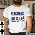 Elections The Only Thing Biden Knows How To Fix Shirt Anti Biden 1