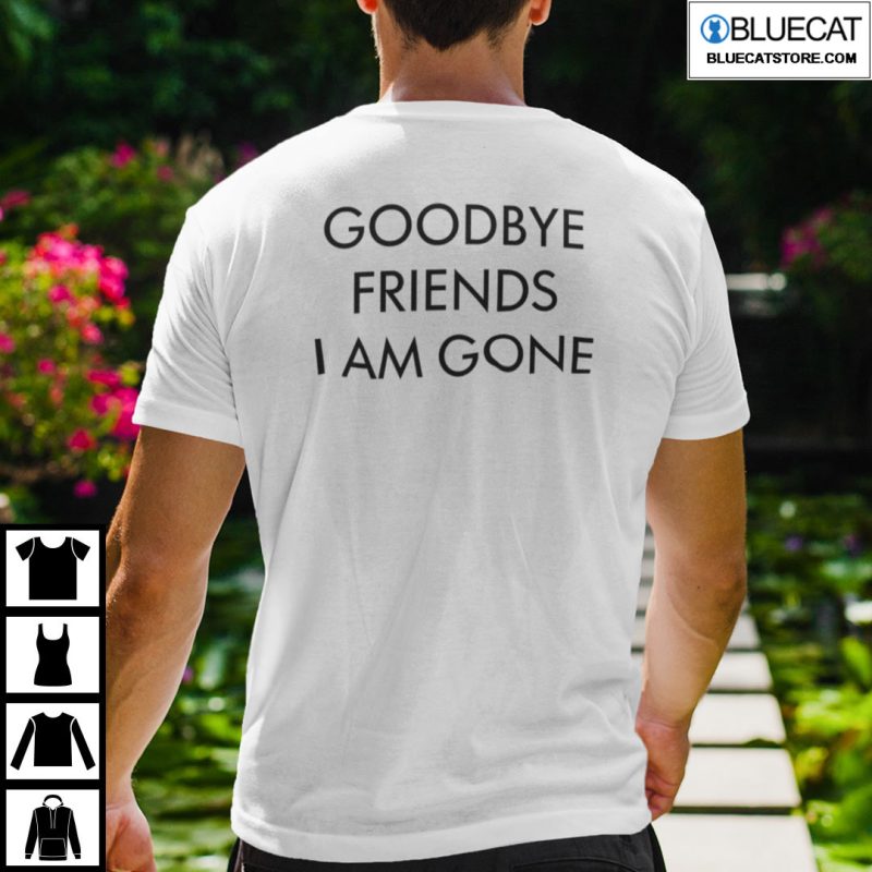 Hello Everyone I Am Here Shirt Goodbye Friends I Am Gone 3