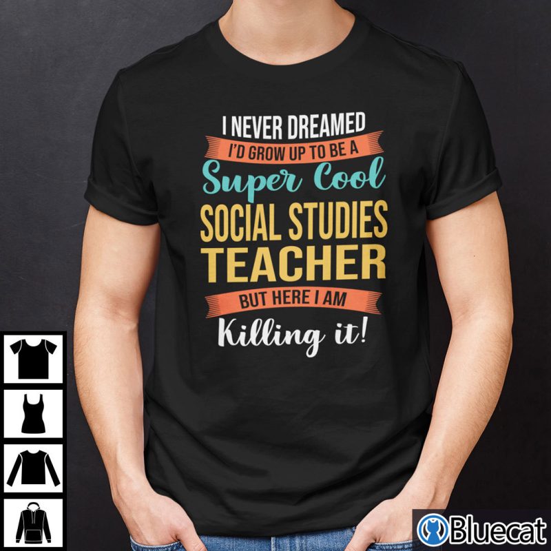 I Never Dreamed Id Grow Up To Be A Super Cool Social Studies Teacher Shirt