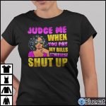 Judge Me When You Pay My Bills Otherwise Shut Up T Shirt Back People 1
