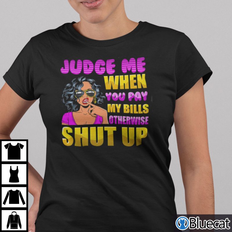 Judge Me When You Pay My Bills Otherwise Shut Up T Shirt Back People