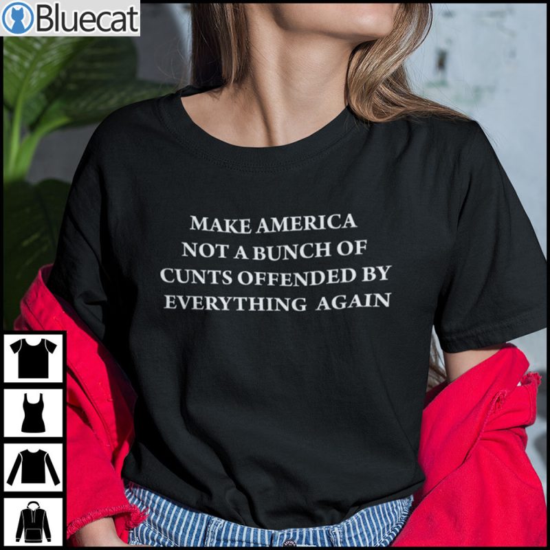 Make America Not A Bunch Of Cunts Offended By Everything Again T Shirt 1