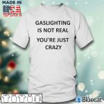Men T shirt Gaslighting is not real youre just crazy T shirt