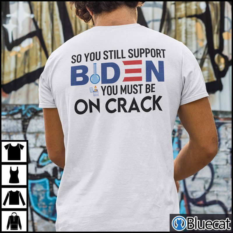 So You Still Support Biden You Must Be On Crack Shirt Anti Biden 1
