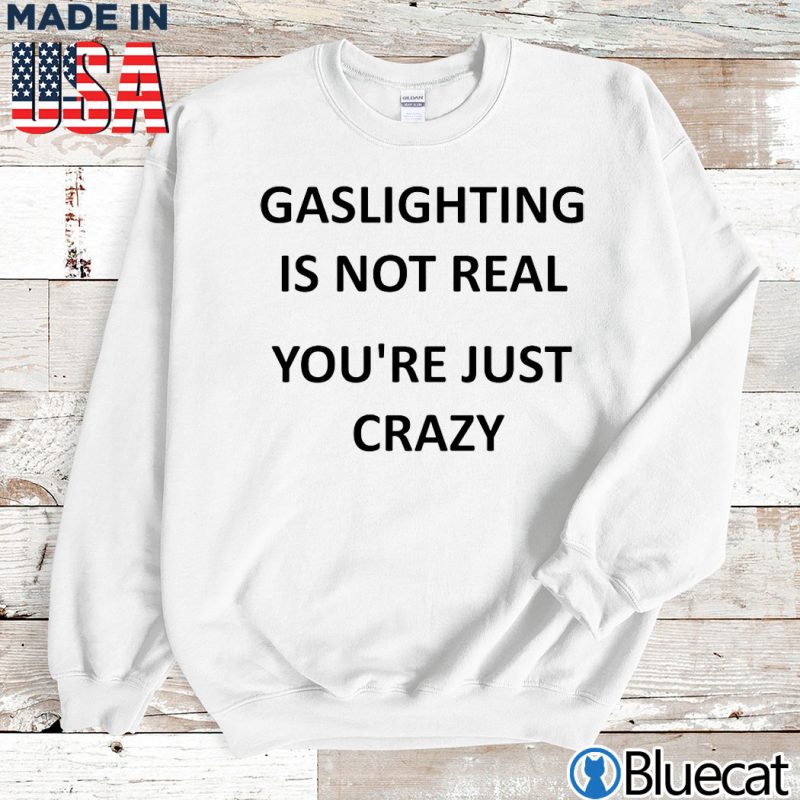 Sweatshirt Gaslighting is not real youre just crazy T shirt