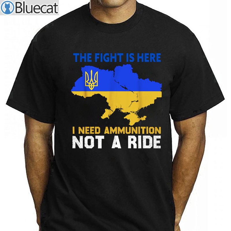 The Fight is here I Need Ammunition Not A Ride T Shirt