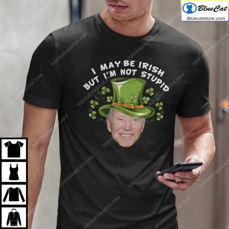 Biden I May Be Irish But Im Not Stupid Shirt
