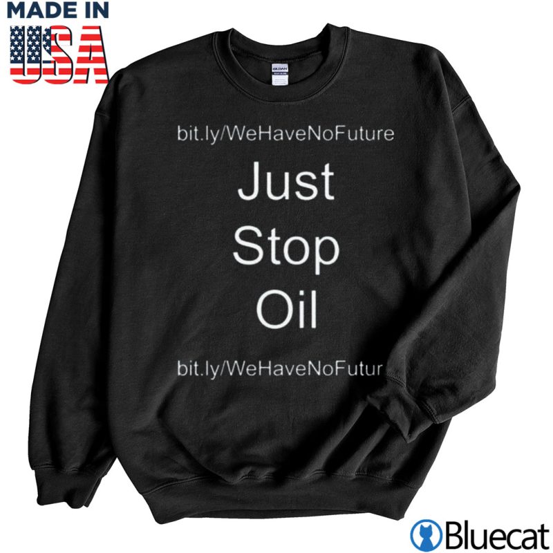 Black Sweatshirt Just Stop Oil We Have No Future Shirt