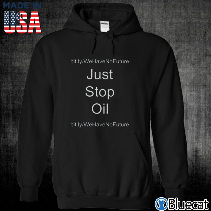 Black Unisex Hoodie Just Stop Oil We Have No Future Shirt