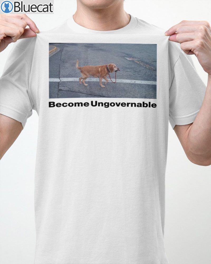 Dog Become Ungovernable T Shirt 2
