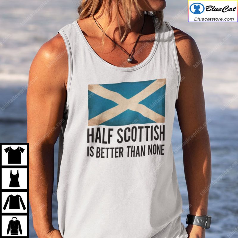 Half Scottish Is Better Than None Shirt 2