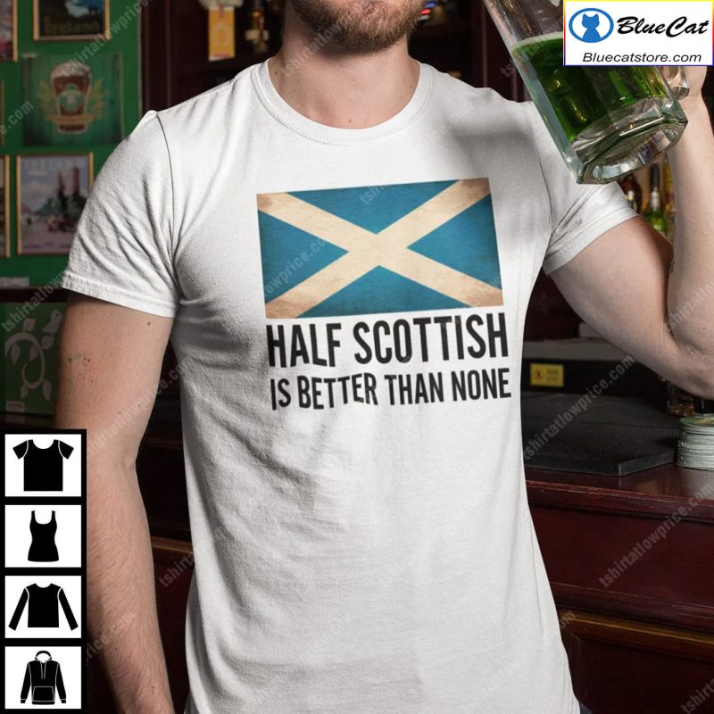 Half Scottish Is Better Than None Shirt