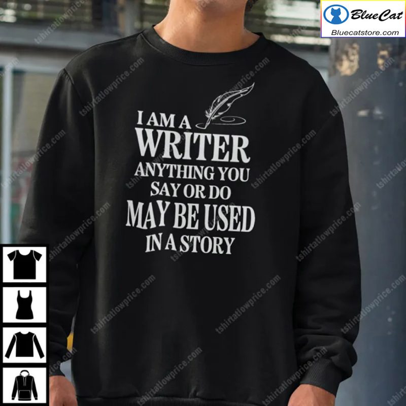 I Am A Writer Anything You Say Or Do May Be Used In A Story Shirt 2