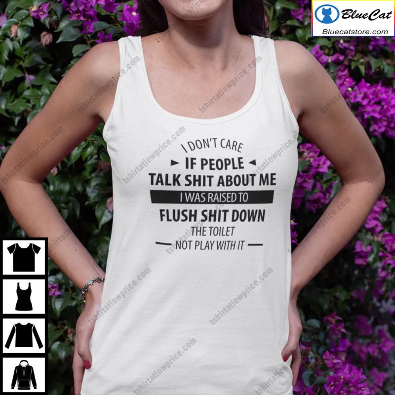 I Dont Care If People Talk Shit About Me I Was Raised To Flush Shit Down Shirt 2