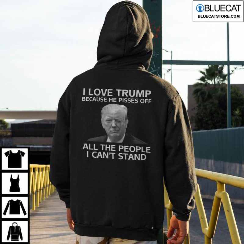I Love Trump Because He Pisses Off All The People I Cant Stand T Shirt 2