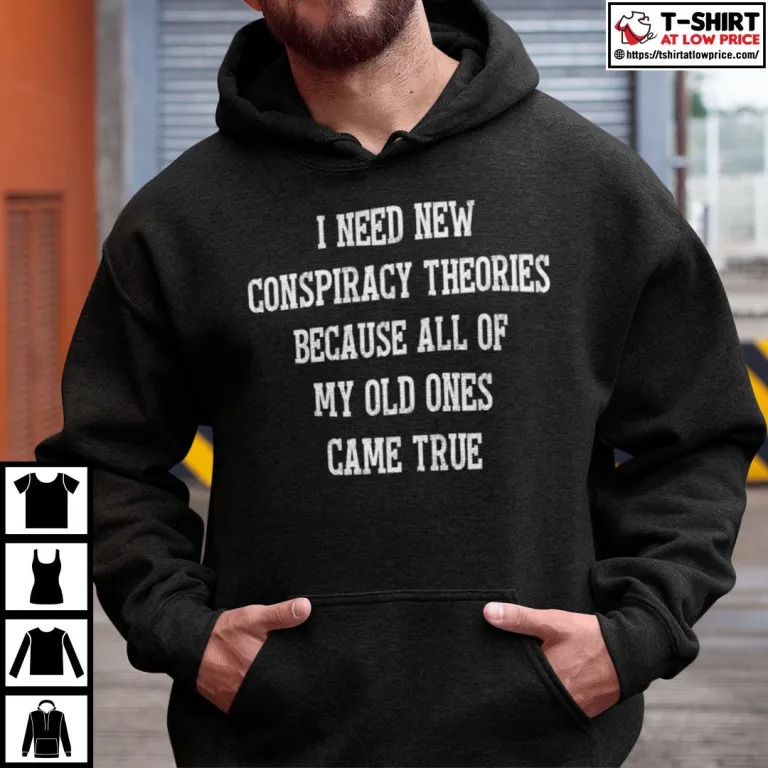 I Need New Conspiracy Theories Because All Of My Old Ones Came True Shirt 1