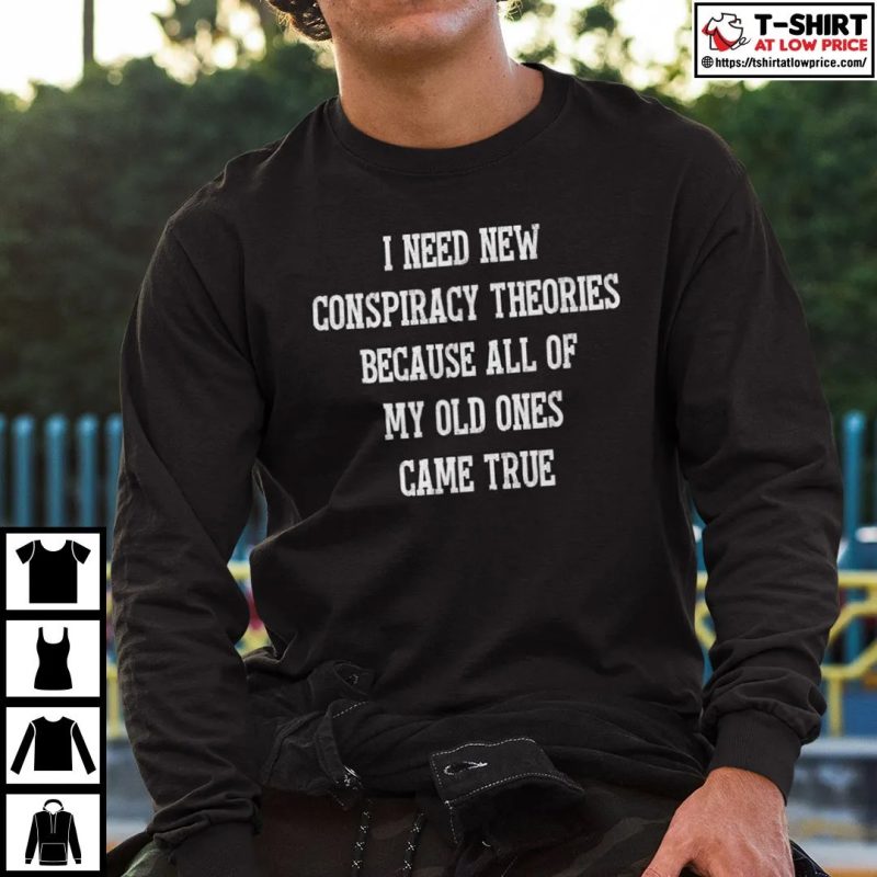 I Need New Conspiracy Theories Because All Of My Old Ones Came True Shirt 2