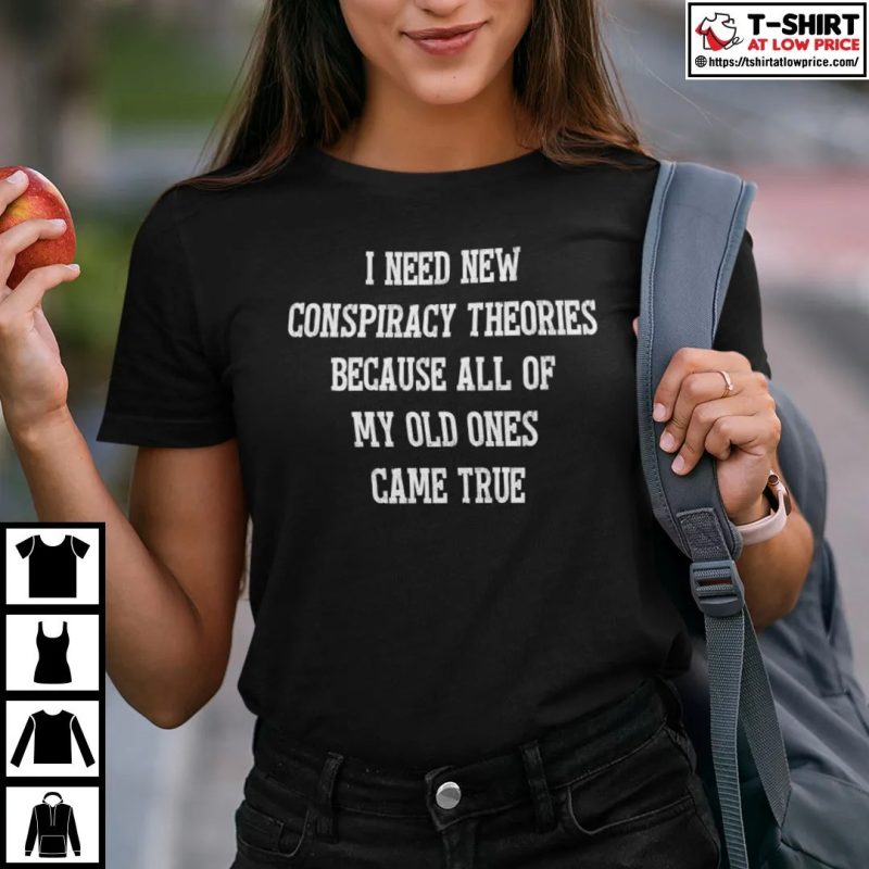I Need New Conspiracy Theories Because All Of My Old Ones Came True Shirt
