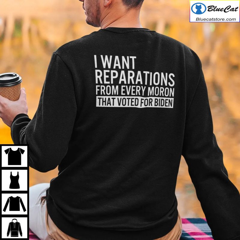 I Want Reparations From Every Moron That Voted For Biden Shirt 1