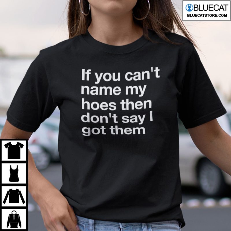 If You Cant Name My Hoes Dont Say I Got Them Shirt 1