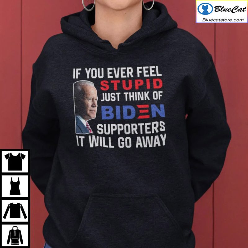 If You Ever Feel Stupid Just Think Of Biden Supporter It Will Go Away T Shirt 1