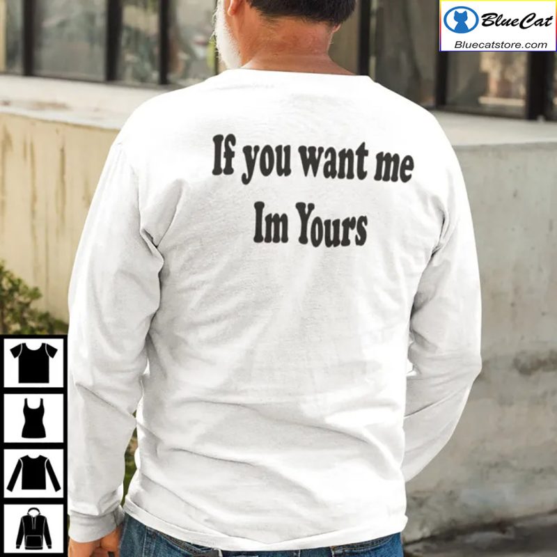 If You Want Me Im Yours Shirt 1