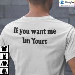 If You Want Me Im Yours Shirt