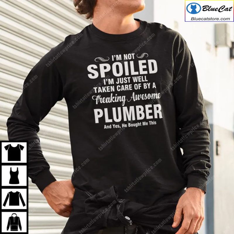 Im Not Spoiled Im Just Well Taken Care Of By A Freaking Awesome Plumber Shirt 2