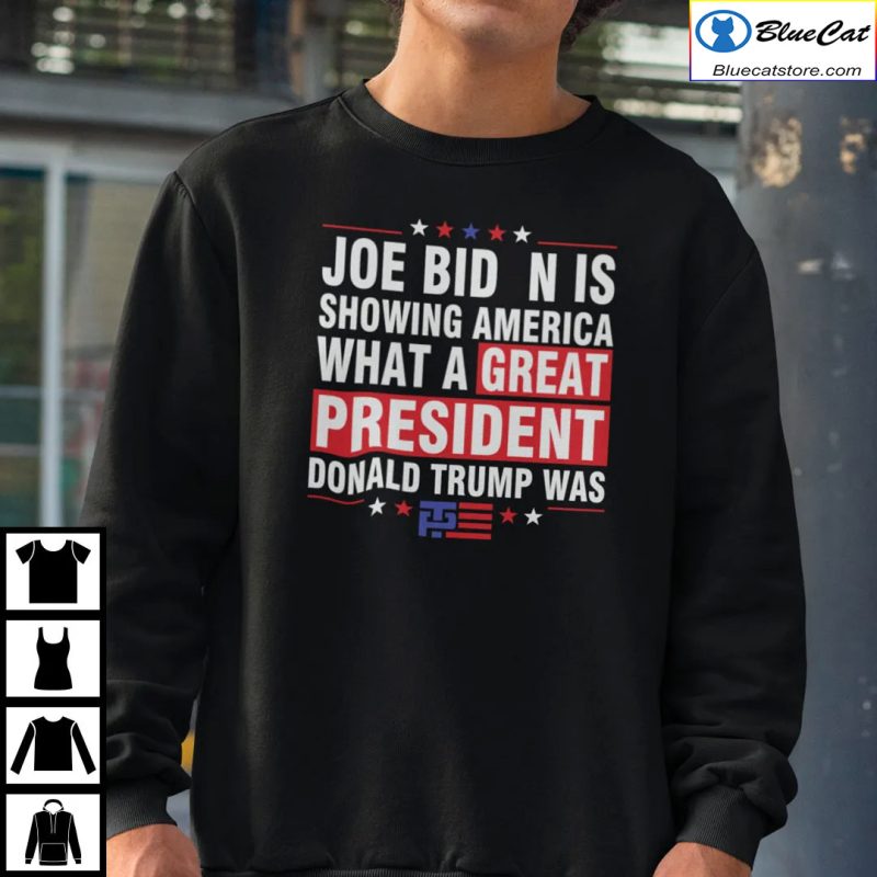 Joe Biden Is Showing America What A Great President Donald Trump Was Shirt 1