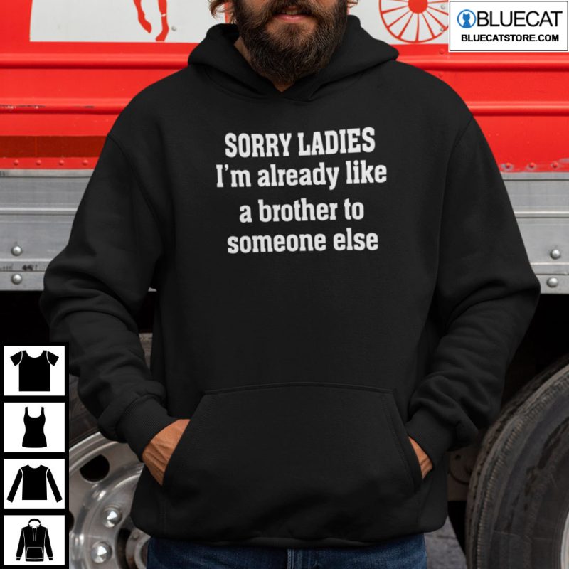 Sorry Ladies Im Already Like A Brother Someone Else Shirt 4