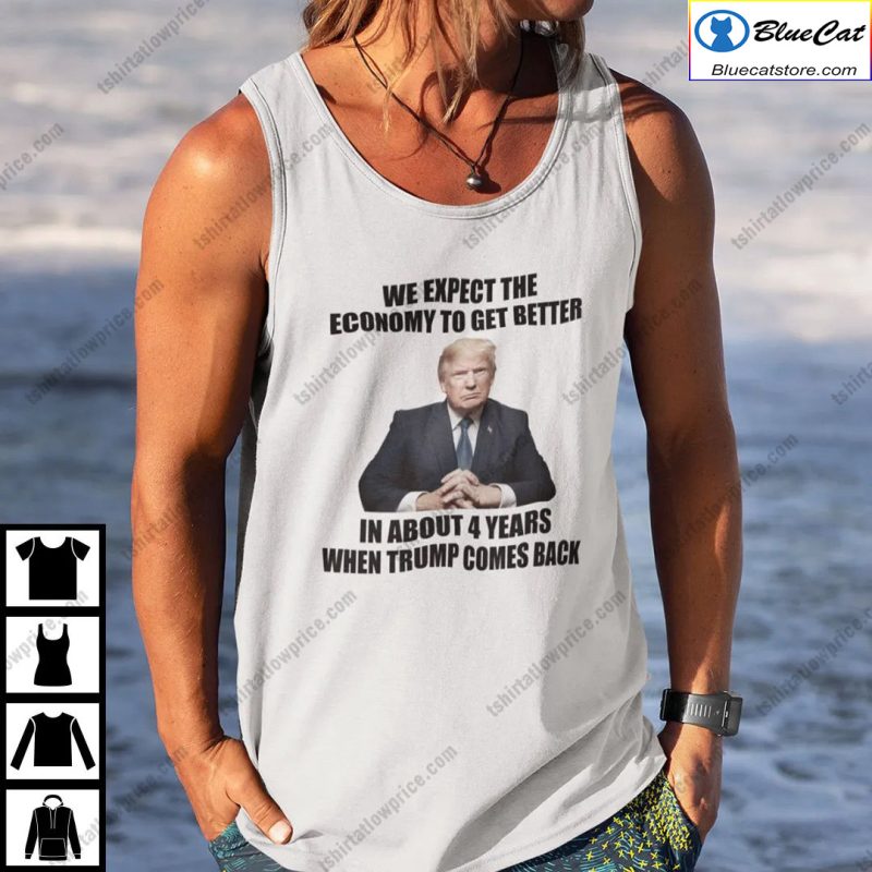 We Expect The Economy To Get Better In About 4 Years When Trump Comes Back Shirt 2