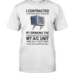 I Contracted Legionnaires Disease by drinking the condensation form My AC Unit T shirt 1