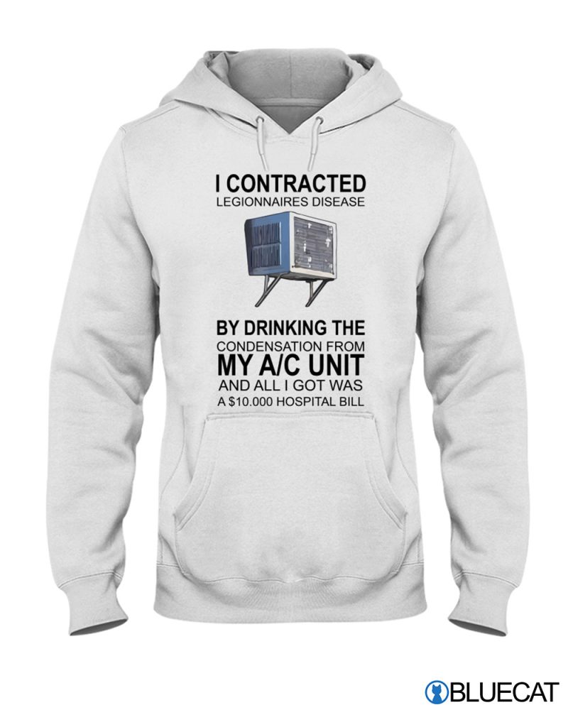 I Contracted Legionnaires Disease by drinking the condensation form My AC Unit T shirt 1 2