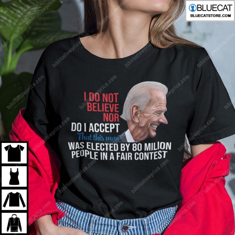 I Do Not Believe Nor Do I Accept That This Man Was Elected By 80 Million People Shirt 2