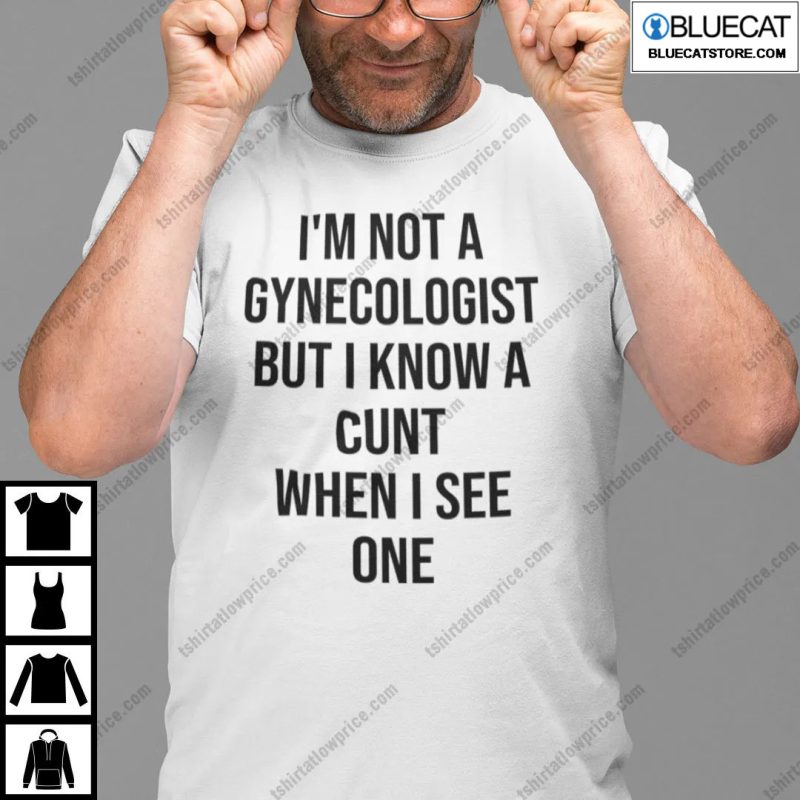 Im Not A Gynecologist But I Know A Cunt When I See One Shirt