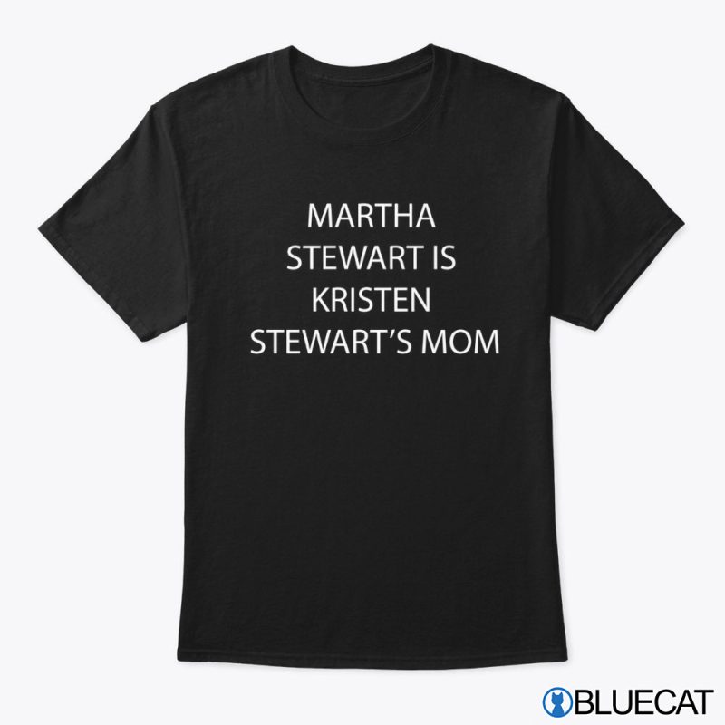 Martha Stewart is Kristen Stenwarts Mom T shirt
