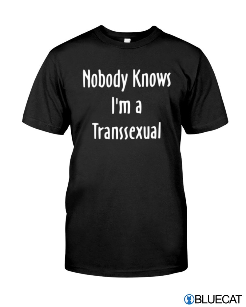Nobody Knows Im A Transsexual T shirt 1 1