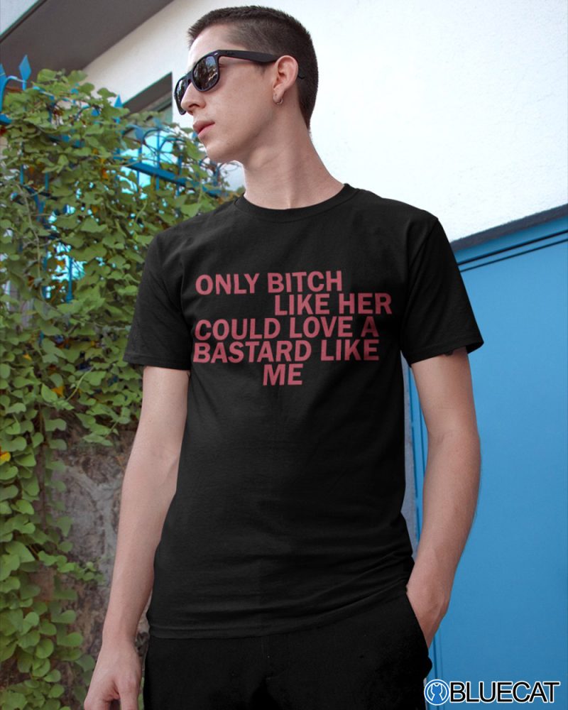 Only Bitch Like Her Could Love A Bastard Like Me T shirt 1 1