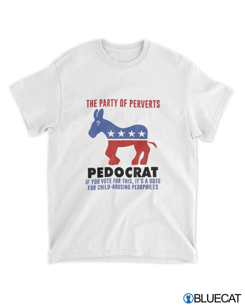 The Party Of Perverts Pedocrat If You Vote For This Shirt