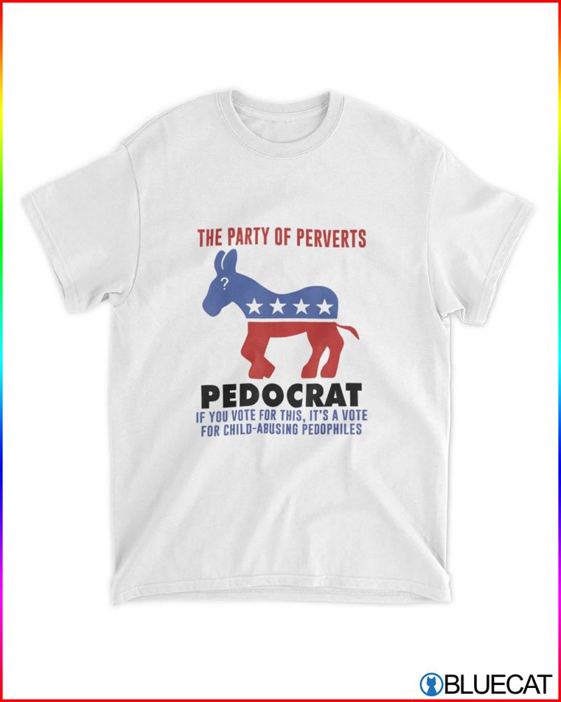 The Party Of Perverts Pedocrat If You Vote For This Shirt 1