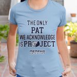 The only Pat We acknowledge Is Project T shirt