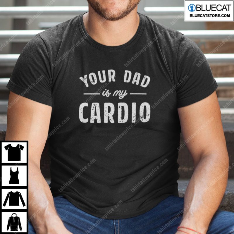 Your Dad Is My Cardio Shirt 1