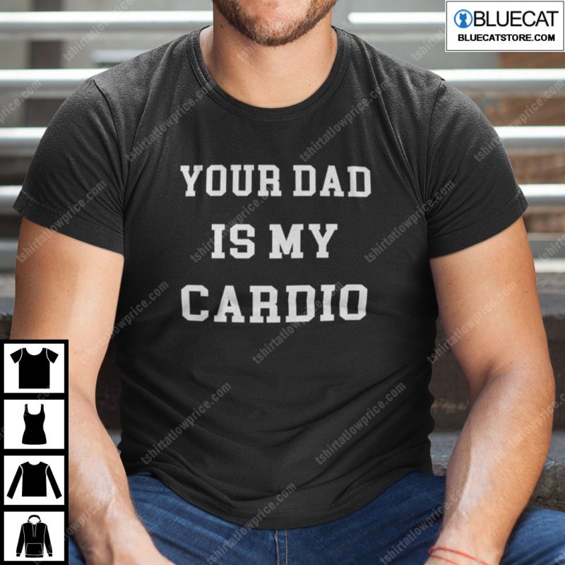 Your Dad Is My Cardio Shirt 3