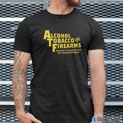Alcohol Tobacco And Firearms Should Be Convenience Store Shirt 1